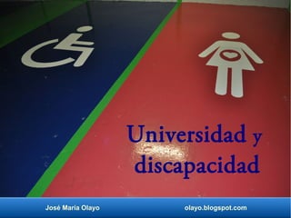 Universidad y 
discapacidad 
José María Olayo olayo.blogspot.com 
 