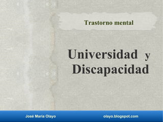 José María Olayo olayo.blogspot.com
Trastorno mental
Universidad y
Discapacidad
 