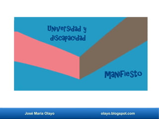 José María Olayo olayo.blogspot.com
Universidad y
discapacidad
manifiesto
 