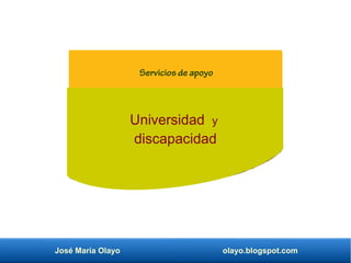 José María Olayo olayo.blogspot.com
Universidad y
discapacidad
Servicios de apoyo
 