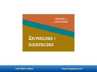 José María Olayo olayo.blogspot.com
Universidad y
discapacidad
Atención a
la diversidad
 