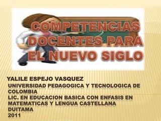 YALILE ESPEJO VASQUEZ
UNIVERSIDAD PEDAGOGICA Y TECNOLOGICA DE
COLOMBIA
LIC. EN EDUCACION BASICA CON ENFASIS EN
MATEMATICAS Y LENGUA CASTELLANA
DUITAMA
2011
 