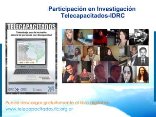 Participación en Investigación  Telecapacitados-IDRC Puede descargar gratuitamente el libro digital en  www.telecapacitados.tic.org.ar 