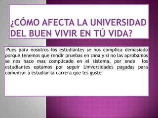 •Pues

para nosotros los estudiantes se nos complica demasiado
porque tenemos que rendir pruebas en snna y si no las aprobamos
se nos hace mas complicado en el sistema, por ende los
estudiantes optamos por seguir Universidades pagadas para
comenzar a estudiar la carrera que les guste

 