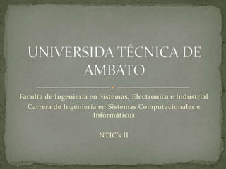 Faculta de Ingeniería en Sistemas, Electrónica e Industrial
Carrera de Ingeniería en Sistemas Computacionales e
Informáticos
NTIC’s II

 