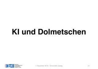 KI und Dolmetschen
1. November 2018 – Universität Leipzig 31
 