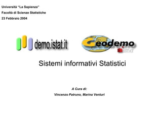 A Cura di: Vincenzo Patruno, Marina Venturi Sistemi informativi Statistici Università “La Sapienza” Facoltà di Scienze Statistiche 23 Febbraio 2004 
