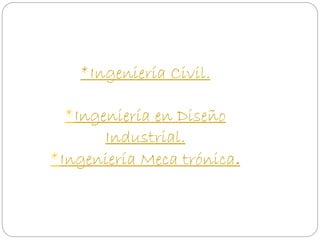 *Ingeniería Civil. 
*Ingeniería en Diseño 
Industrial. 
*Ingeniería Meca trónica. 
 