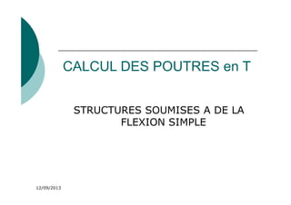12/09/2013
CALCUL DES POUTRES en T
STRUCTURES SOUMISES A DE LA
FLEXION SIMPLE
 