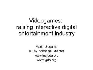 Videogames:  raising interactive digital entertainment industry Marlin Sugama IGDA Indonesia Chapter www.inaigda.org www.igda.org 