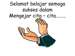 Selamat belajar semoga
sukses dalam
Mengejar cita – cita………
 