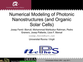 Numerical Modeling of Photonic Nanostructures (and Organic Solar Cells) J osep  Ferré i Borrull , Mohammad Mahbubur Rahman, Pedro Granero, Josep Pallarès, Lluis F. Marsal [email_address] Universitat Rovira i Virgili Universitat d’Estiu URV. July 2011.  N a n o e l e c t r o n I c  and  P h o t o n I c  S y s t e m s 