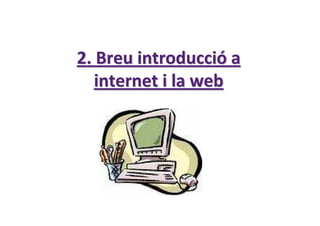 2.2. BreuBreu introducciintroduccióó aa
internetinternet i lai la webweb
 
