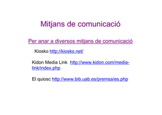Mitjans de comunicació
Per anar a diversos mitjans de comunicació
Kiosko http://kiosko.net/
Kidon Media Link http://www.ki...