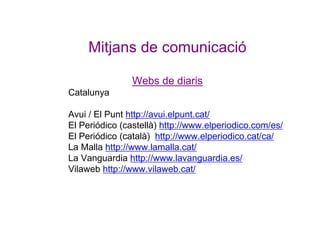 Mitjans de comunicació
Webs de diaris
Catalunya
Avui / El Punt http://avui.elpunt.cat/
El Periódico (castellà) http://www....