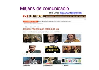 Mitjans de comunicació
Tele Cinco http://www.telecinco.es/
 