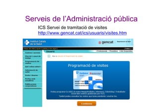 Serveis de l’Administració pública
ICS Servei de tramitació de visites
http://www.gencat.cat/ics/usuaris/visites.htm
 