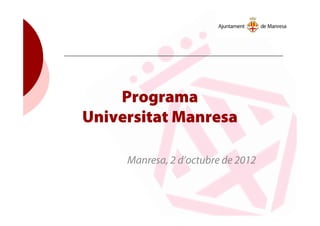 Programa
Universitat Manresa
Manresa, 2 d’octubre de 2012
 