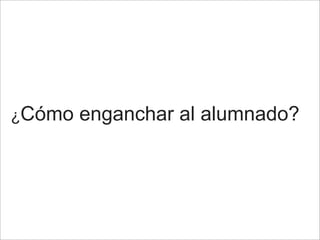 ¿Cómo enganchar al alumnado?
 