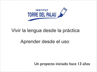 Vivir la lengua desde la práctica
Aprender desde el uso
Un proyecto iniciado hace 13 años
 