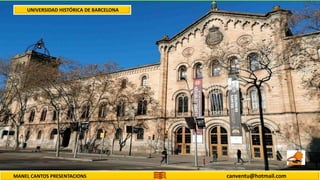 MANEL CANTOS PRESENTACIONS canventu@hotmail.com
UNIVERSIDAD HISTÓRICA DE BARCELONA
 