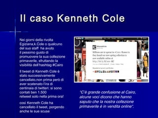 Il caso Kenneth ColeIl caso Kenneth Cole
Nei giorni della rivolta
Egiziana,k.Cole o qualcuno
del suo staff ha avuto
il pes...