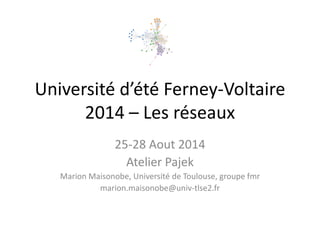 Université d’été Ferney-Voltaire 2014 – Les réseaux 
25-28 Aout 2014 
Atelier Pajek 
Marion Maisonobe, Université de Toulouse, groupe fmr 
http://groupefmr.hypotheses.org  