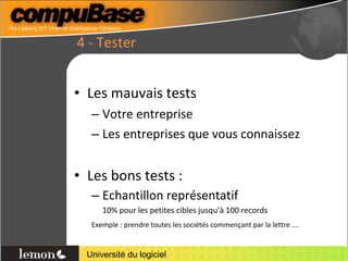 4 - Tester Les mauvais tests Votre entreprise Les entreprises que vous connaissez Les bons tests : Echantillon représentatif  10% pour les petites cibles jusqu’à 100 records Exemple : prendre toutes les sociétés commençant par la lettre …. 