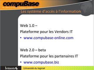 Les système d’accès à l’information Web 1.0 –  Plateforme pour les Vendors IT www.compubase-online.com Web 2.0 – beta Plateforme pour les partenaires IT www.compubase.biz 