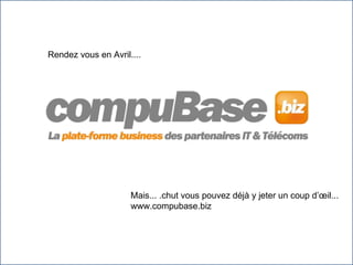 Ren Rendez vous en Avril.... Mais... .chut vous pouvez déjà y jeter un coup d’œil... www.compubase.biz 