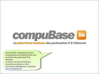Courant 2010  compubase va lancer compubase.biz une plateforme de mise en relation des partenaires IT & Télécoms,  La vers...