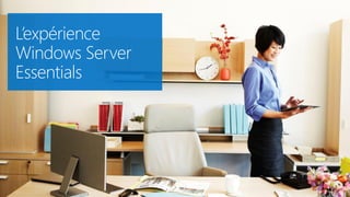 L’expérience
Windows Server
Essentials
 