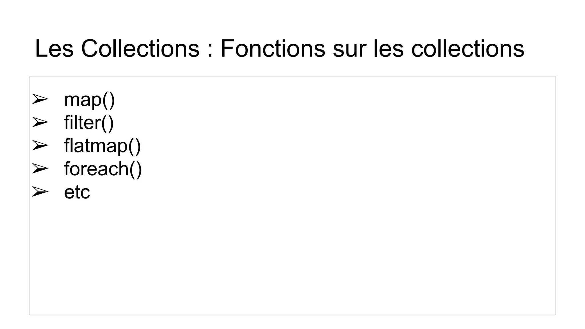 Les Collections : Fonctions sur les collections
➢ map()
➢ filter()
➢ flatmap()
➢ foreach()
➢ etc
 