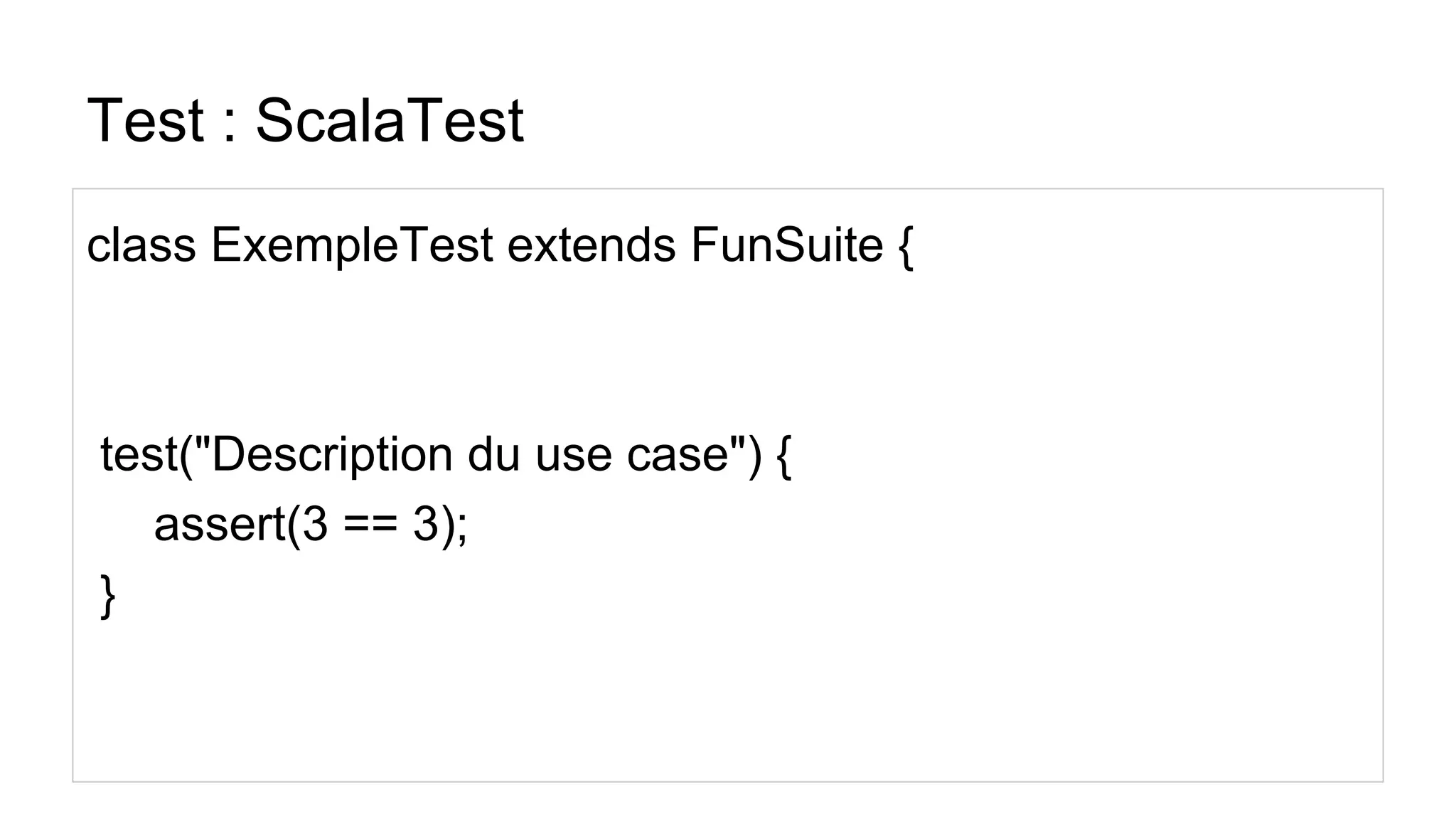 Test : ScalaTest
class ExempleTest extends FunSuite {
test("Description du use case") {
assert(3 == 3);
}
 