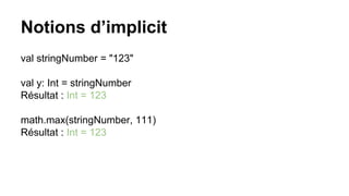 Notions d’implicit
val stringNumber = "123"
val y: Int = stringNumber
Résultat : Int = 123
math.max(stringNumber, 111)
Résultat : Int = 123
 