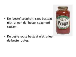 De ‘beste’ spaghetti saus bestaat niet, alleen de ‘beste’ spaghetti sausen.De beste route bestaat niet, alleen de beste routes.