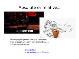 Absolute or relative…90% of people agree on beauty in landscapes…Even by people who don’t have this landscape…Pleistocene landscapes…Denis Dutton a Darwinian theory of beauty