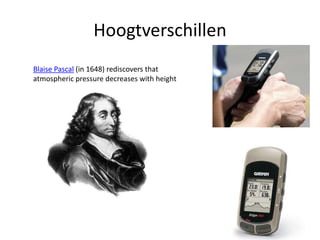 HoogtverschillenBlaise Pascal (in 1648) rediscovers that atmospheric pressure decreases with height