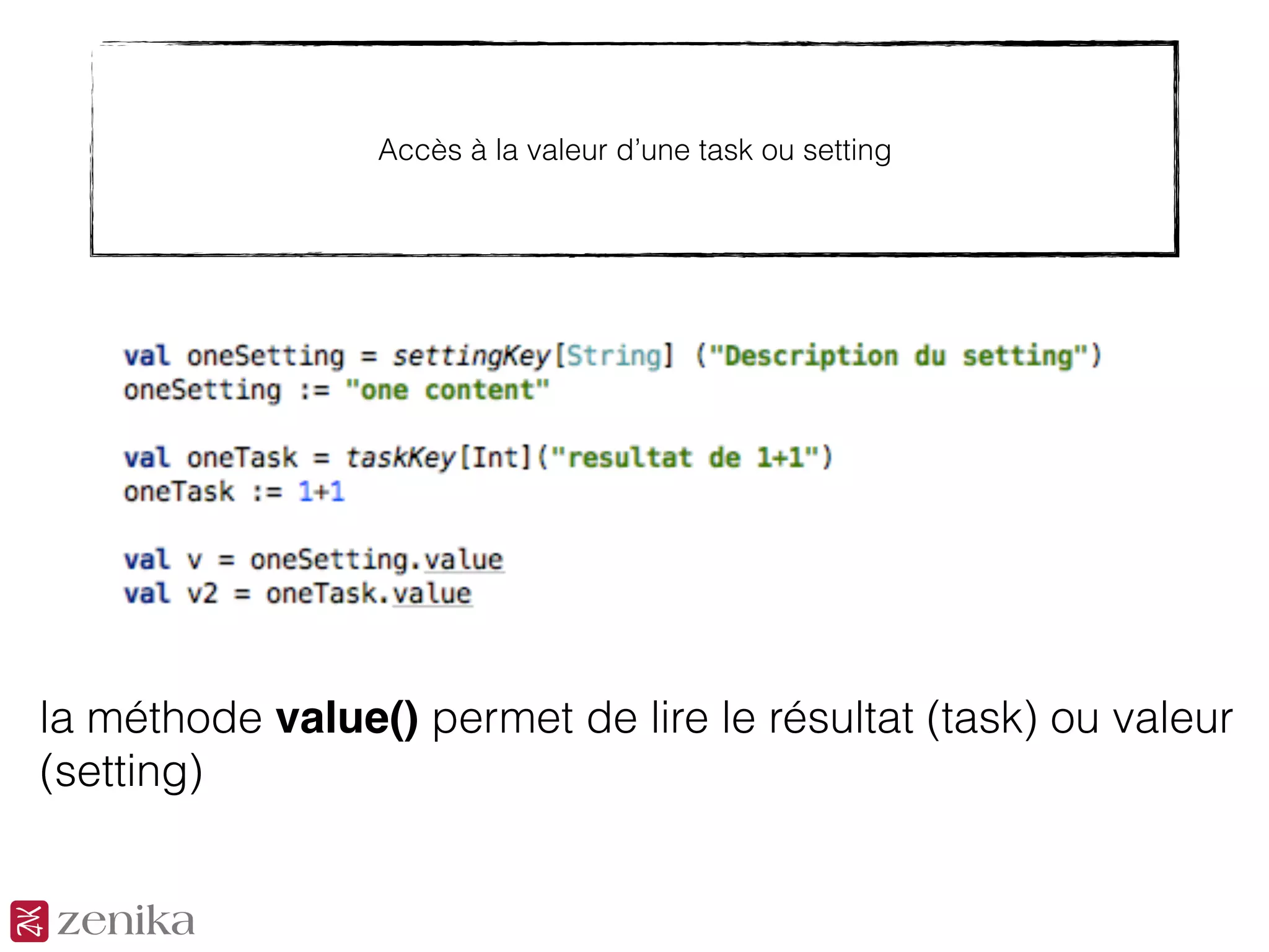 Accès à la valeur d’une task ou setting
la méthode value() permet de lire le résultat (task) ou valeur
(setting)
 