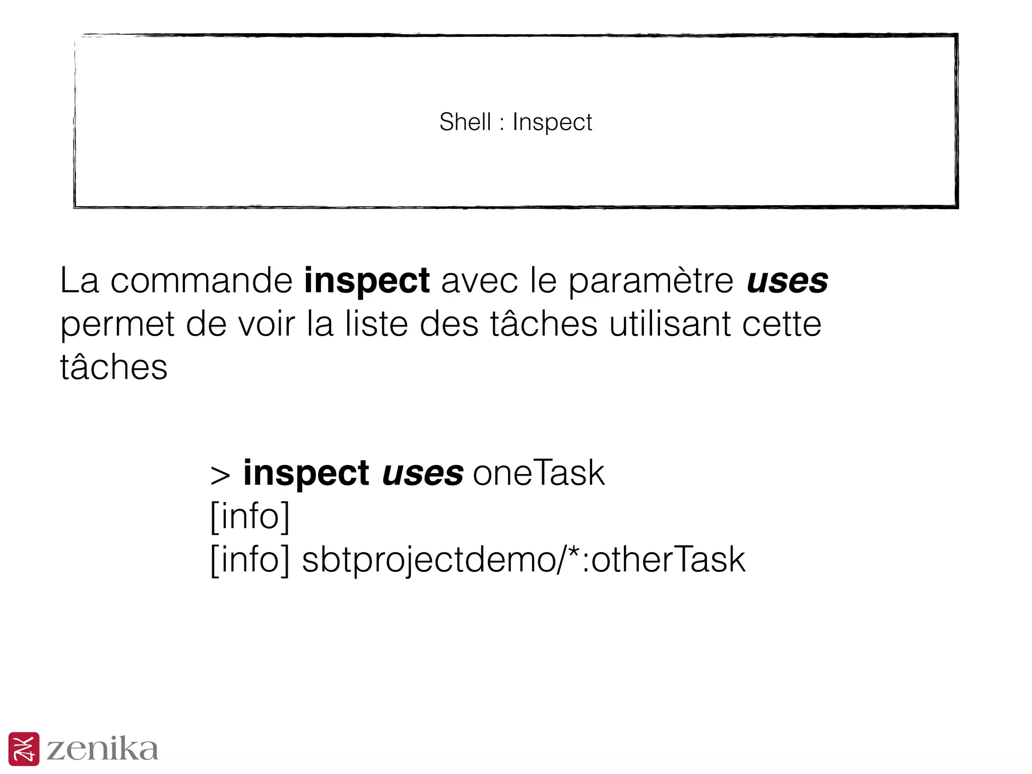 Shell : Inspect
La commande inspect avec le paramètre uses
permet de voir la liste des tâches utilisant cette
tâches
> inspect uses oneTask
[info]
[info] sbtprojectdemo/*:otherTask
 