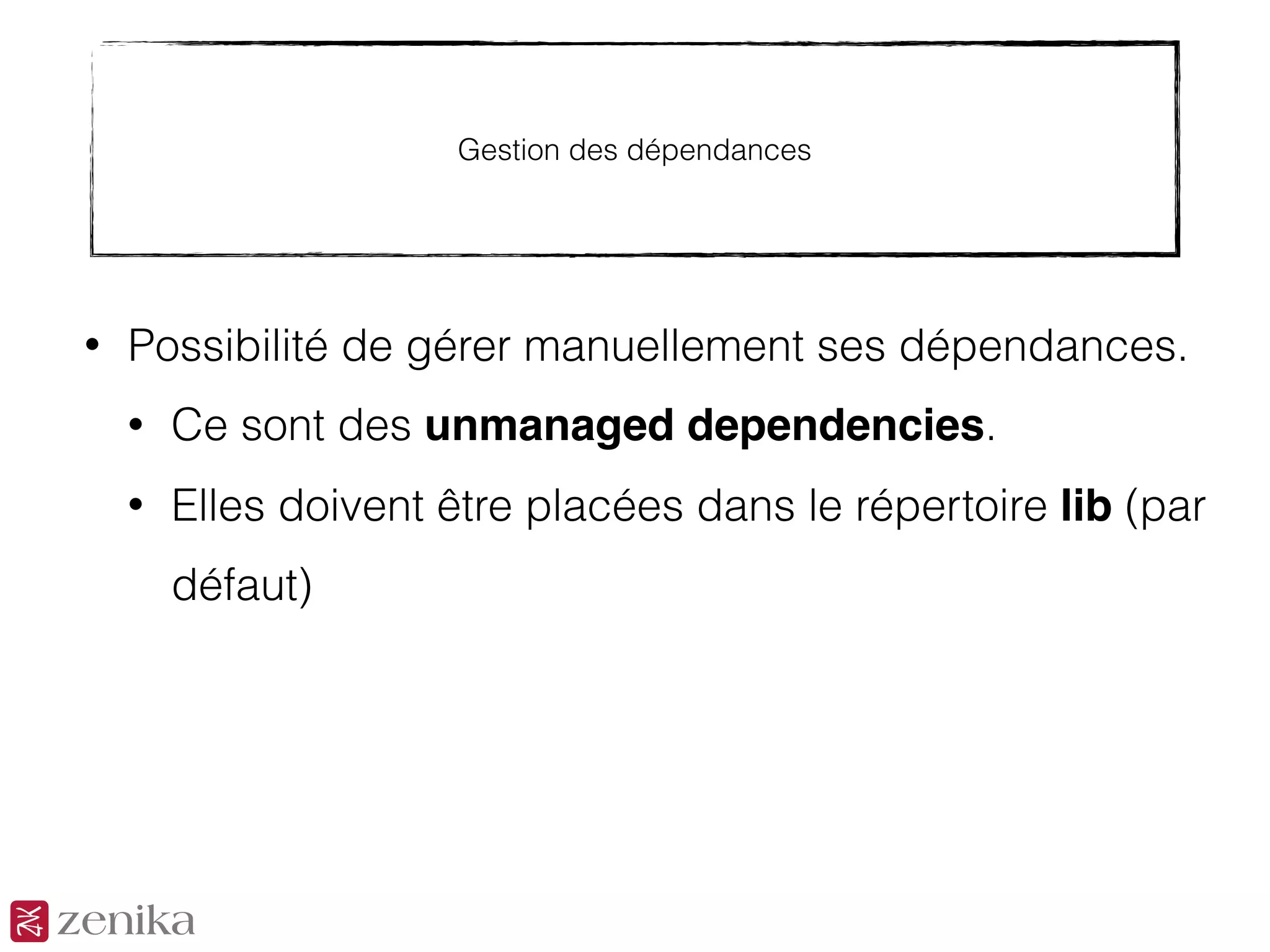 Gestion des dépendances
• Possibilité de gérer manuellement ses dépendances.
• Ce sont des unmanaged dependencies.
• Elles doivent être placées dans le répertoire lib (par
défaut)
 