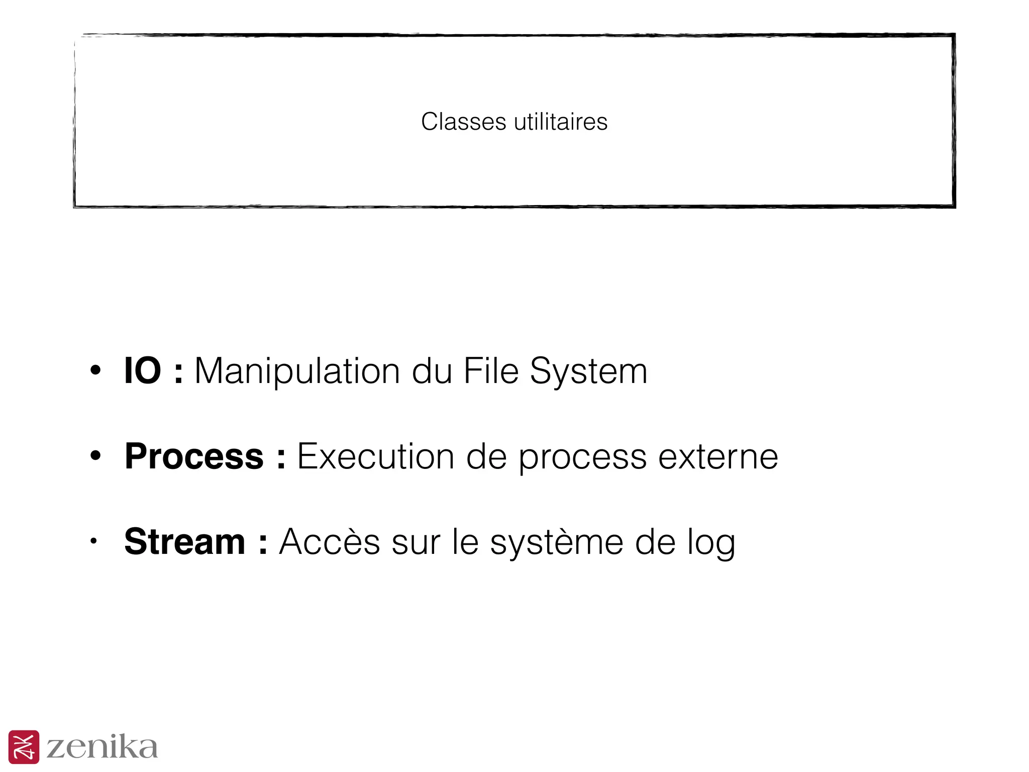 Classes utilitaires
• IO : Manipulation du File System
• Process : Execution de process externe
• Stream : Accès sur le système de log
 