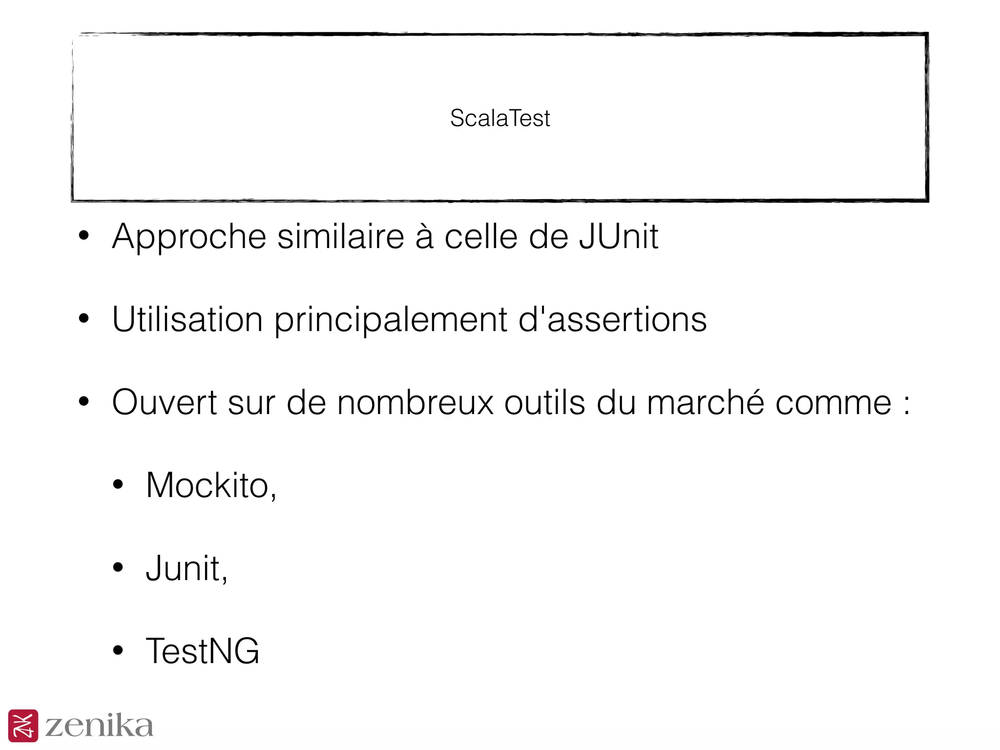 ScalaTest
• Approche similaire à celle de JUnit
• Utilisation principalement d'assertions
• Ouvert sur de nombreux outils du marché comme :
• Mockito,
• Junit,
• TestNG
 
