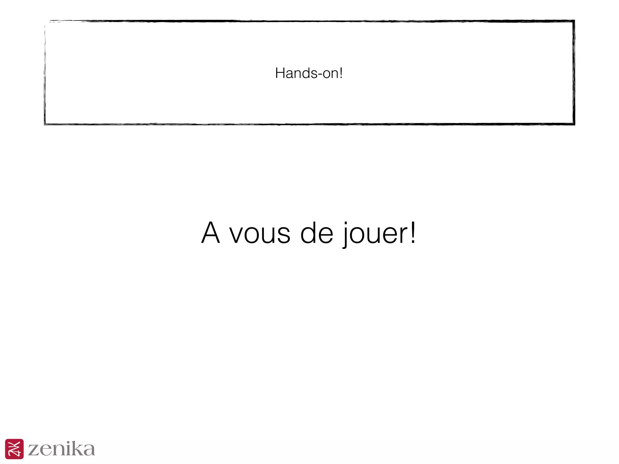 Hands-on!
A vous de jouer!
 