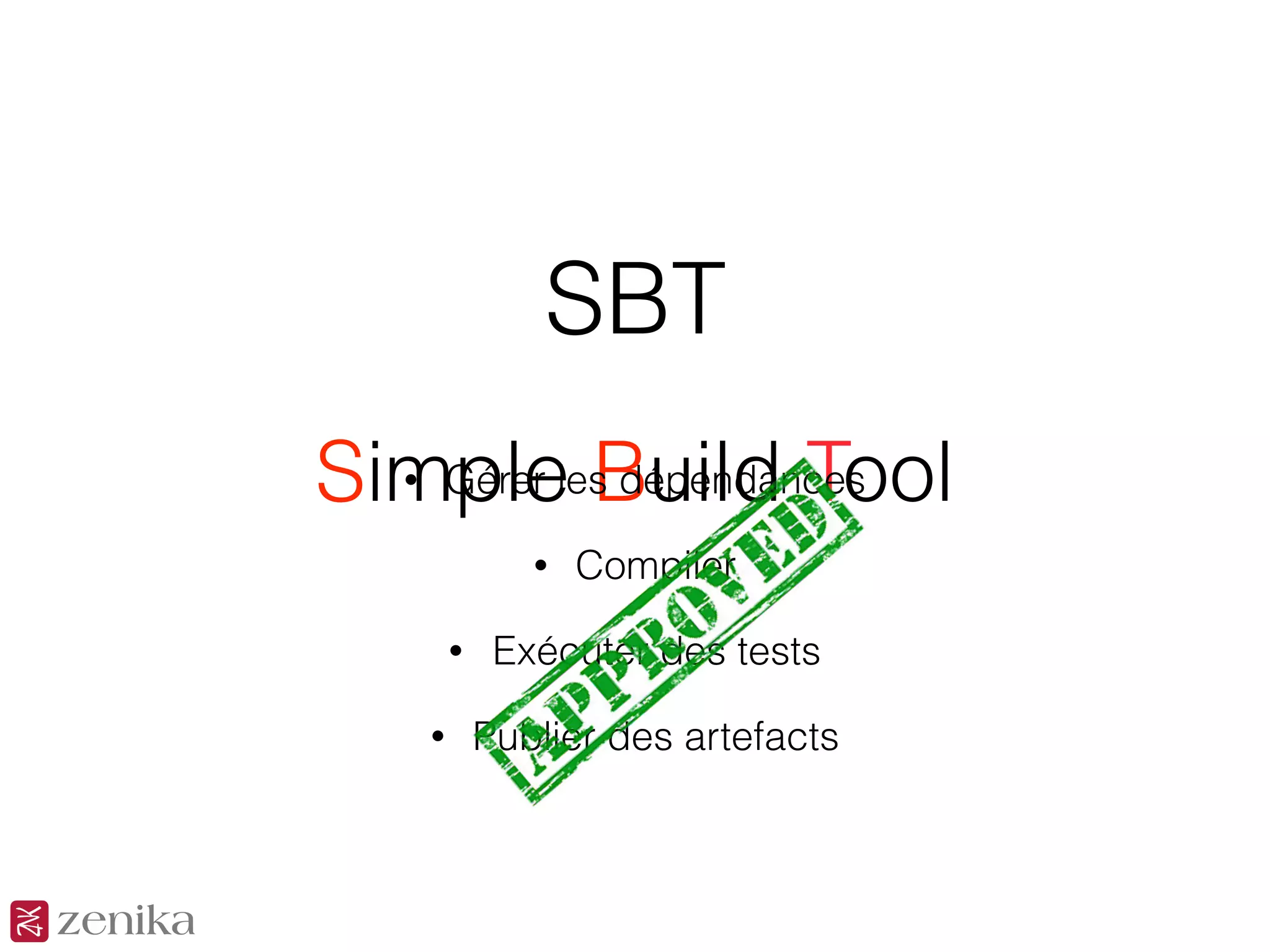 SBT
Simple Build Tool• Gérer les dépendances
• Compiler
• Publier des artefacts
• Exécuter des tests
 