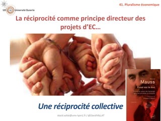 La réciprocité comme principe directeur des
projets d’EC…
david.vallat@univ-lyon1.fr / @DavidVALLAT 32
Une réciprocité collective
41. Pluralisme économique
 