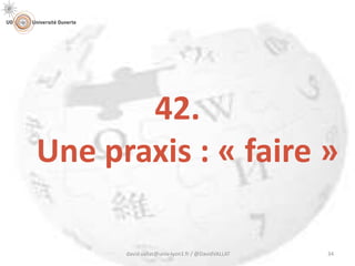 42.
Une praxis : « faire »
david.vallat@univ-lyon1.fr / @DavidVALLAT 34
 