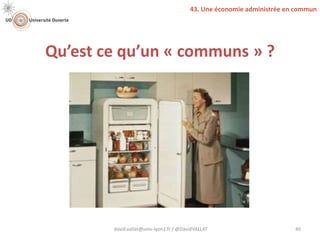 Qu’est ce qu’un « communs » ?
david.vallat@univ-lyon1.fr / @DavidVALLAT 40
43. Une économie administrée en commun
 