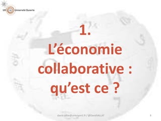 1.
L’économie
collaborative :
qu’est ce ?
david.vallat@univ-lyon1.fr / @DavidVALLAT 8
 