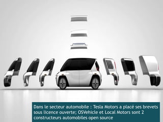 Dans le secteur automobile : Tesla Motors a placé ses brevets
sous licence ouverte; OSVehicle et Local Motors sont 2
const...